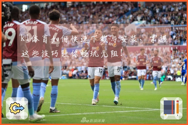 k1体育如何快速下载与安装,掌握这些技巧让你畅玩无阻!